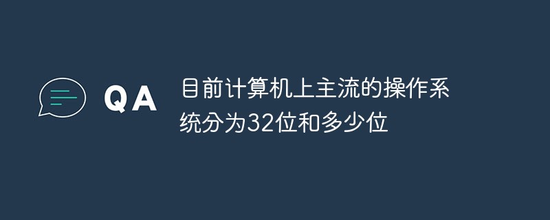 目前計(jì)算機(jī)上主流的操作系統(tǒng)分為32位和多少位