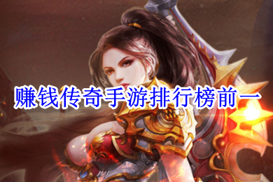 賺錢傳奇手游排行榜前一 什么傳奇游戲可以賺錢提現(xiàn)