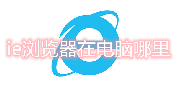 ie瀏覽器在電腦哪里 電腦自帶的ie瀏覽器在哪里