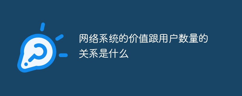 網(wǎng)絡(luò)系統(tǒng)的價(jià)值跟用戶數(shù)量的關(guān)系是什么