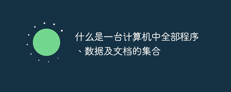 什么是一臺計算機(jī)中全部程序、數(shù)據(jù)及文檔的集合