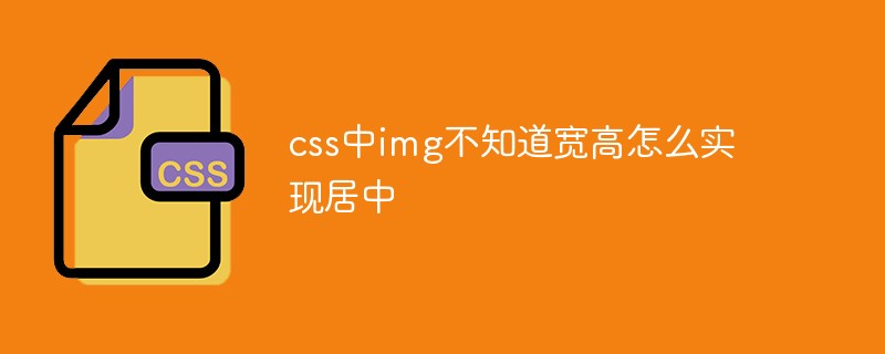 css中img不知道寬高怎么實現(xiàn)居中