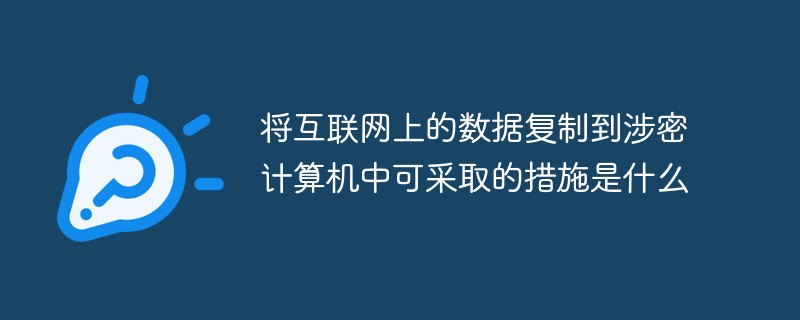 將互聯(lián)網(wǎng)上的數(shù)據(jù)復(fù)制到涉密計(jì)算機(jī)中可采取的措施是什么