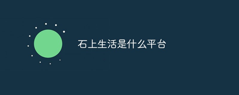 石上生活是什么平臺(tái)