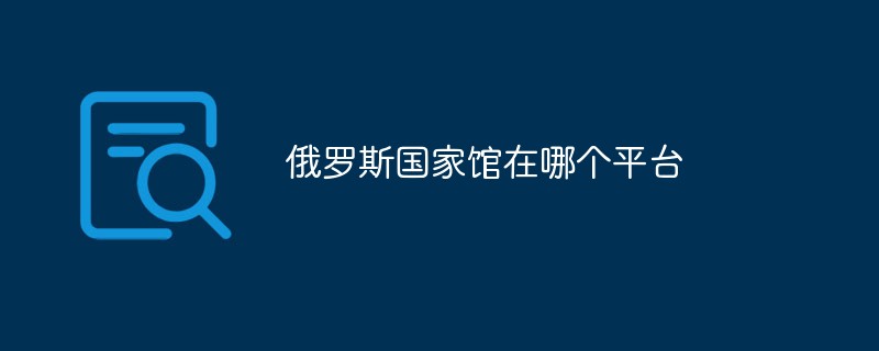俄羅斯國(guó)家館在哪個(gè)平臺(tái)