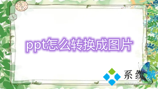 ppt怎么轉(zhuǎn)換成圖片 ppt如何轉(zhuǎn)換成圖片