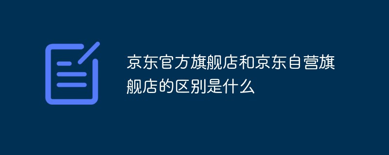 京東官方旗艦店和京東自營(yíng)旗艦店的區(qū)別是什么