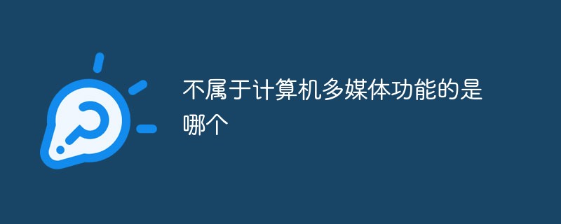 不屬于計(jì)算機(jī)多媒體功能的是哪個(gè)