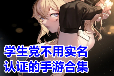 學(xué)生黨不用實(shí)名認(rèn)證的手游合集 什么游戲不需要防沉迷
