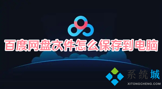 百度網(wǎng)盤文件怎么保存到電腦 百度網(wǎng)盤里的文件怎么導(dǎo)出來