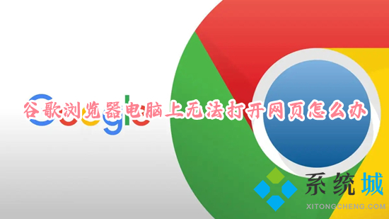 谷歌瀏覽器電腦上無(wú)法打開(kāi)網(wǎng)頁(yè)怎么辦 電腦版谷歌瀏覽器打不開(kāi)網(wǎng)頁(yè)的解決方法