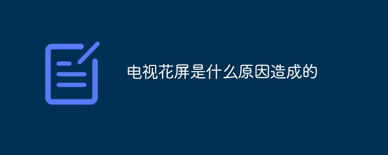 電視花屏是什么原因造成的