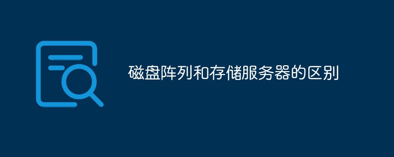 磁盤陣列和存儲(chǔ)服務(wù)器的區(qū)別有哪些