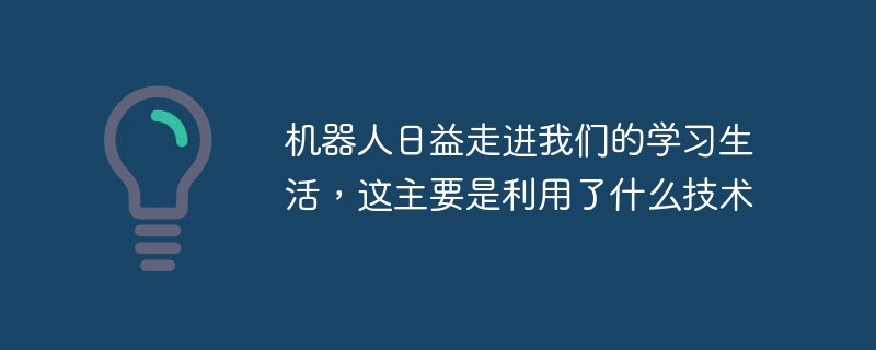機(jī)器人日益走進(jìn)我們的學(xué)習(xí)生活，這主要是利用了什么技術(shù)
