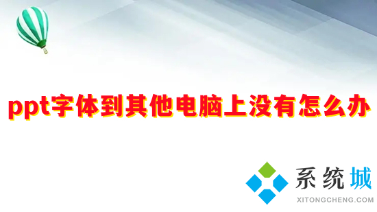 ppt字體到其他電腦上沒(méi)有怎么辦 ppt字體到其他電腦上用不了如何解決