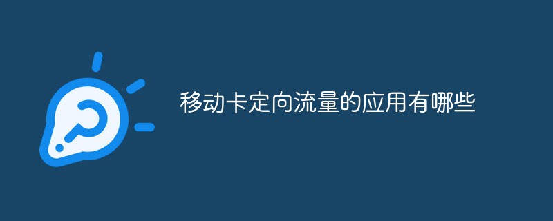 移動(dòng)卡定向流量的應(yīng)用有哪些