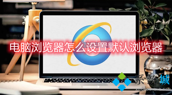 電腦瀏覽器怎么設(shè)置默認(rèn)瀏覽器 如何設(shè)置默認(rèn)瀏覽器