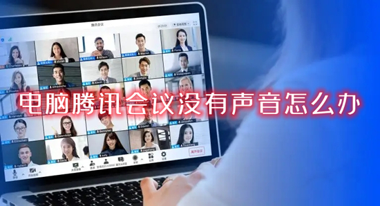 電腦騰訊會(huì)議沒(méi)有聲音怎么辦 騰訊會(huì)議電腦端沒(méi)有聲音的解決方法