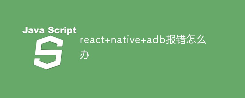 react+native+adb報(bào)錯(cuò)怎么辦