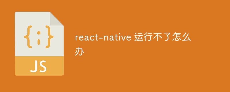 react-native 運(yùn)行不了怎么辦