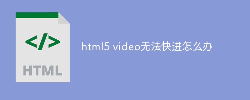 html5 video無法快進怎么辦
