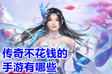 傳奇不花錢的手游有哪些 免費(fèi)好玩的傳奇手游排行榜