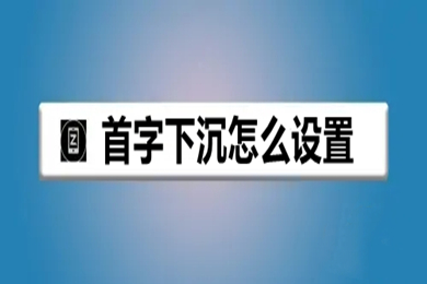 首字下沉怎么設(shè)置 首字下沉的設(shè)置方法介紹