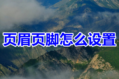 頁(yè)眉頁(yè)腳怎么設(shè)置 word編輯頁(yè)眉和頁(yè)腳的操作步驟