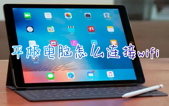 平板電腦怎么連接wifi 平板電腦如何連接網(wǎng)絡(luò)wifi