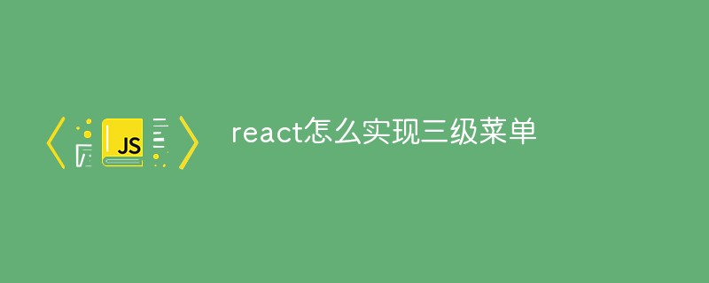 react怎么實(shí)現(xiàn)三級(jí)菜單
