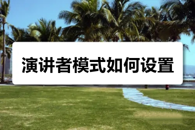 演講者模式如何設(shè)置 ppt演講者模式的設(shè)置方法