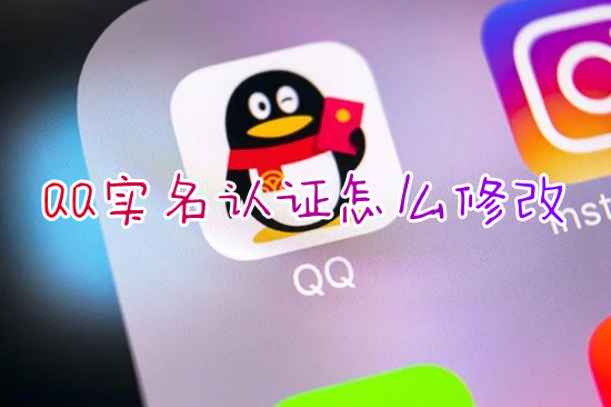 QQ實名認(rèn)證怎么修改 qq如何更改實名認(rèn)證