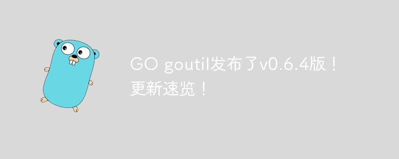 GO goutil發(fā)布了v0.6.4版！更新速覽！