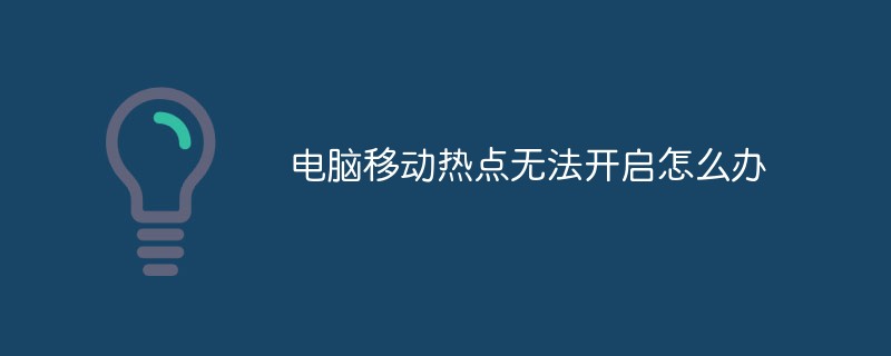 電腦移動(dòng)熱點(diǎn)無(wú)法開(kāi)啟怎么辦