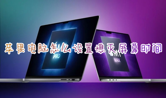 蘋果電腦怎么設(shè)置熄滅屏幕時間 蘋果電腦鎖屏?xí)r間怎么調(diào)