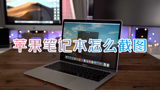 蘋果筆記本怎么截圖 蘋果電腦截圖快捷鍵介紹