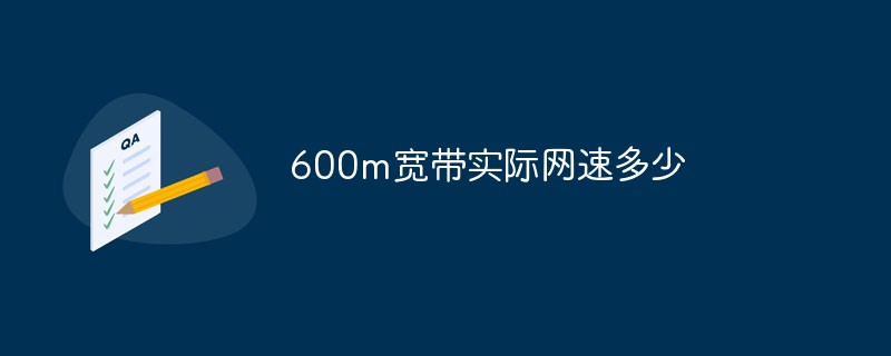 600m寬帶實(shí)際網(wǎng)速多少