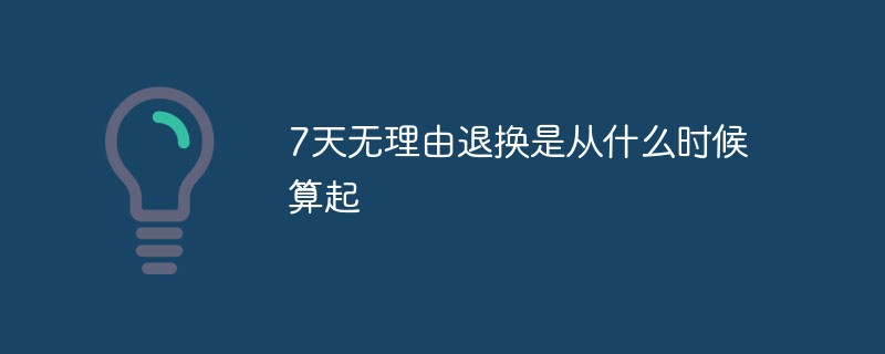 7天無(wú)理由退換是從什么時(shí)候算起