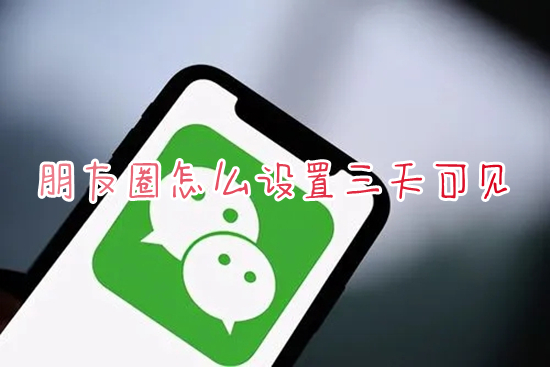 朋友圈怎么設(shè)置三天可見 如何設(shè)置微信朋友圈只顯示三天