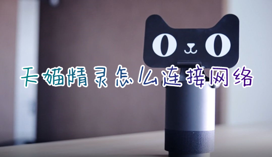 天貓精靈怎么連接網(wǎng)絡 天貓精靈如何重新連接網(wǎng)絡