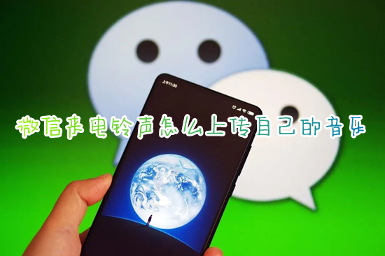 微信來電鈴聲怎么上傳自己的音樂 微信來電鈴聲怎么設(shè)置