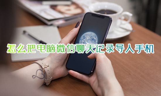 怎么把電腦微信聊天記錄導入手機 如何把電腦的微信聊天記錄恢復到手機