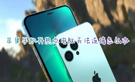 蘋果手機(jī)開熱點(diǎn)電腦無(wú)法連接怎么辦 電腦無(wú)法連接iphone手機(jī)熱點(diǎn)如何解決