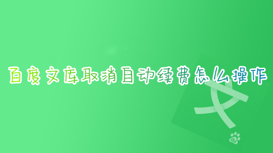 百度文庫取消自動續(xù)費怎么操作 如何取消百度文庫自動續(xù)費