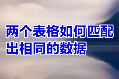 兩個(gè)表格如何匹配出相同的數(shù)據(jù) 兩個(gè)表格怎么匹配出相同的數(shù)據(jù)