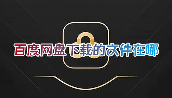 百度網(wǎng)盤下載的文件在哪 百度網(wǎng)盤下載的文件路徑介紹