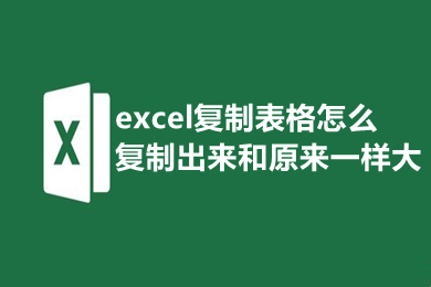 excel復(fù)制表格怎么復(fù)制出來和原來一樣大 excel怎樣復(fù)制一模一樣的表格