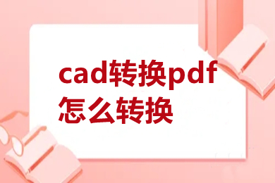 cad轉(zhuǎn)換pdf怎么轉(zhuǎn)換 cad轉(zhuǎn)換pdf怎么轉(zhuǎn)換免費