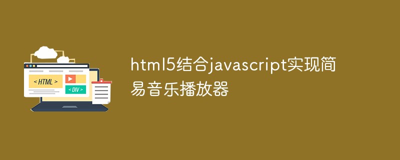html5結(jié)合javascript實(shí)現(xiàn)簡(jiǎn)易音樂(lè)播放器