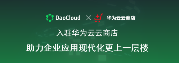 「DaoCloud 道客」正式入駐華為云云商店，助力企業(yè)應(yīng)用現(xiàn)代化更上一層樓
